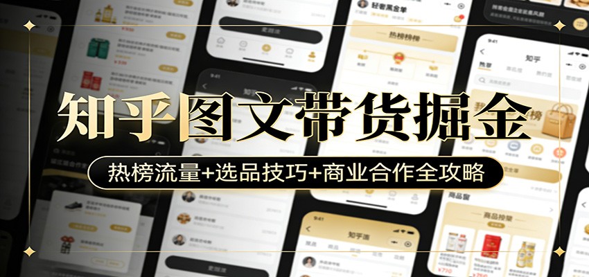 知乎图文带货掘金：热榜流量+选品技巧+商业合作全攻略-网创项目网-网创项目资源站-副业项目-创业项目-搞钱项目
