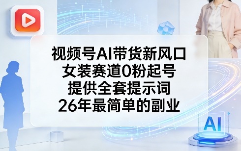 视频号AI带货新风口，女装赛道0粉起号，提供全套提示词，26年最简单的副业-云网创