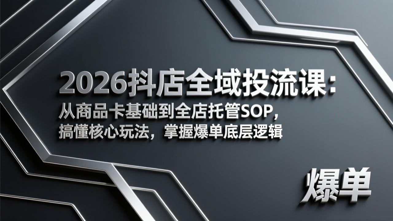 2026抖店全域投流课：从商品卡基础到全店托管SOP，搞懂核心玩法，掌握爆单底层逻辑-优优云网创
