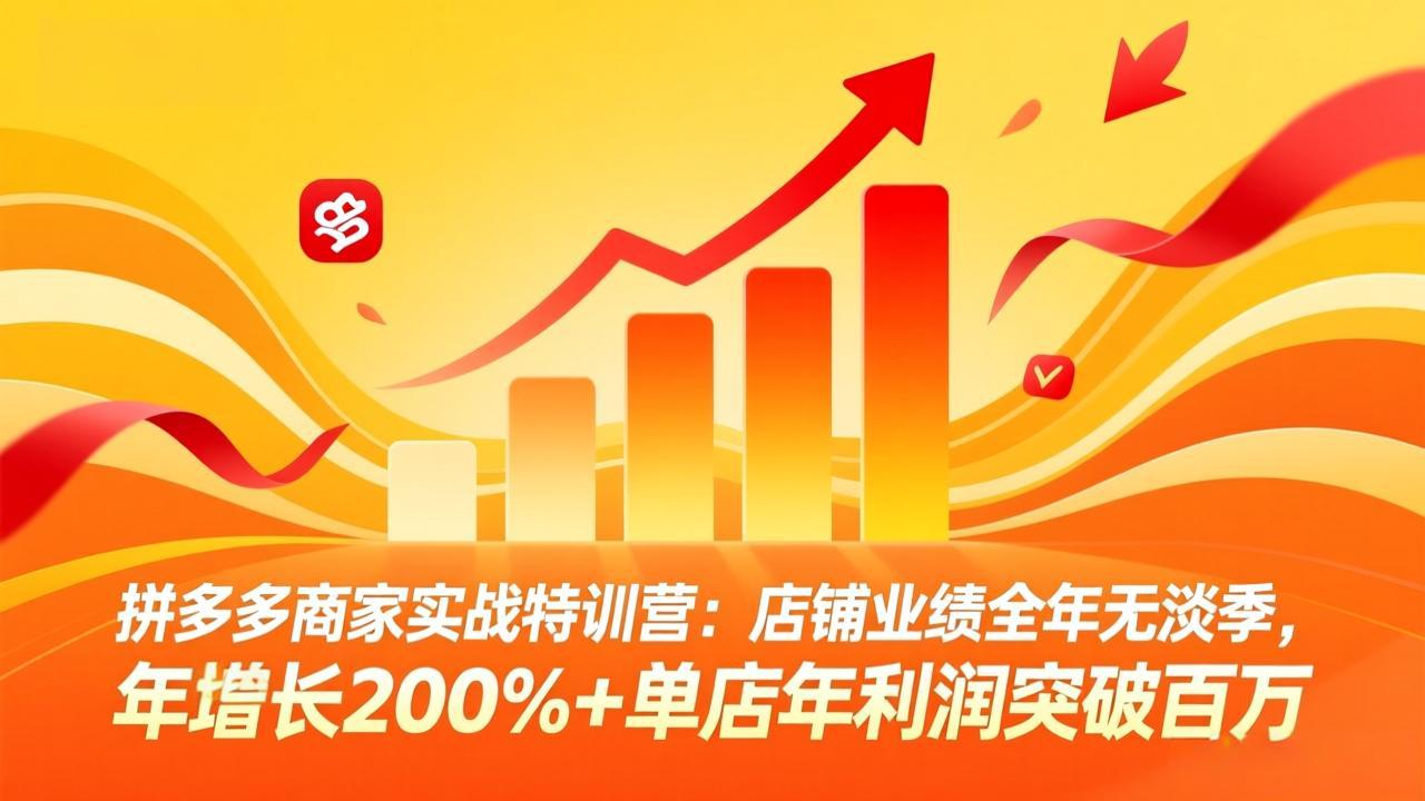 拼多多商家实战特训营：店铺业绩全年无淡季，年增长200%+单店年利润突破百万(26年3月更新-优优云网创