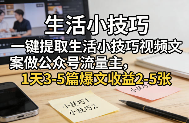 一键提取生活小技巧视频文案做公众号流量主，1天3-5篇爆文收益2-5张-互维云网创
