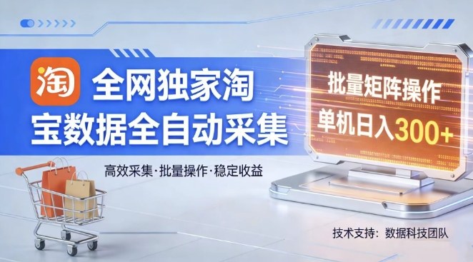 全网独家，淘宝数据全自动采集项目，批量可矩阵，单机轻松日入300【揭秘】-云网创