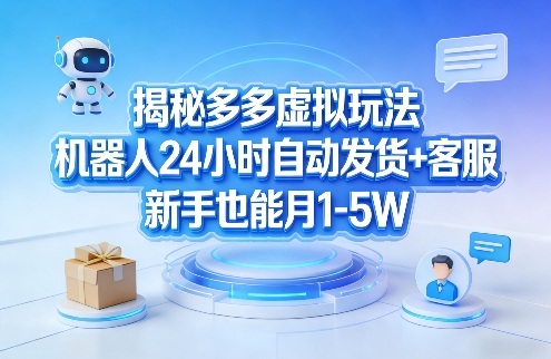 揭秘多多虚拟玩法，机器人24小时自动发货+客服，新手也能月1-5W！-爱赚网创分享