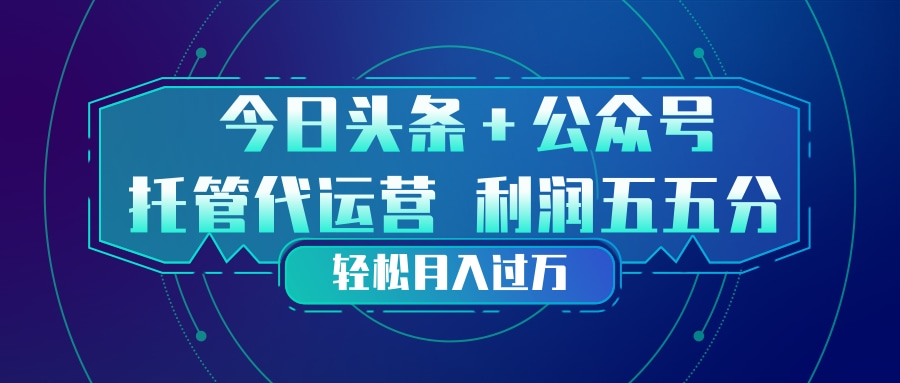 头条加公众号 托管代运营 利润分成模式 轻松月入过万-蔚蓝分享