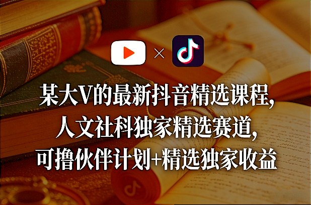某大V的最新抖音精选课程，人文社科独家精选赛道，可撸伙伴计划+精选独家收益-小小资源网