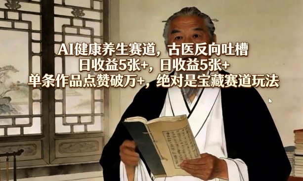 AI健康养生赛道，古医反向吐槽，日收益5张+，单条作品点赞破万+，绝对是宝藏赛道玩法-聚成轻创