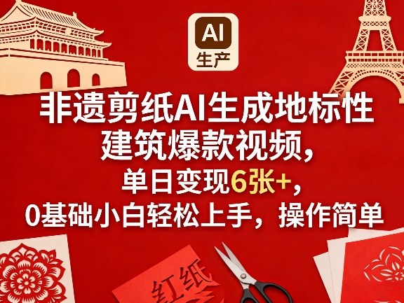 非遗剪纸AI生成地标性建筑爆款视频，单日变现6张+，0基础小白轻松上手，操作简单-爱赚网创分享