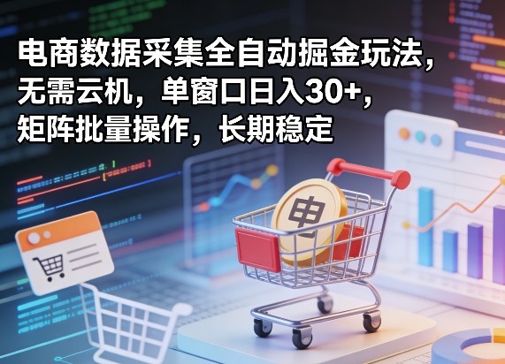 独家电商数据采集全自动掘金玩法，无需云机，单窗口日入30+，矩阵批量操作，长期稳定【揭秘】-云网创