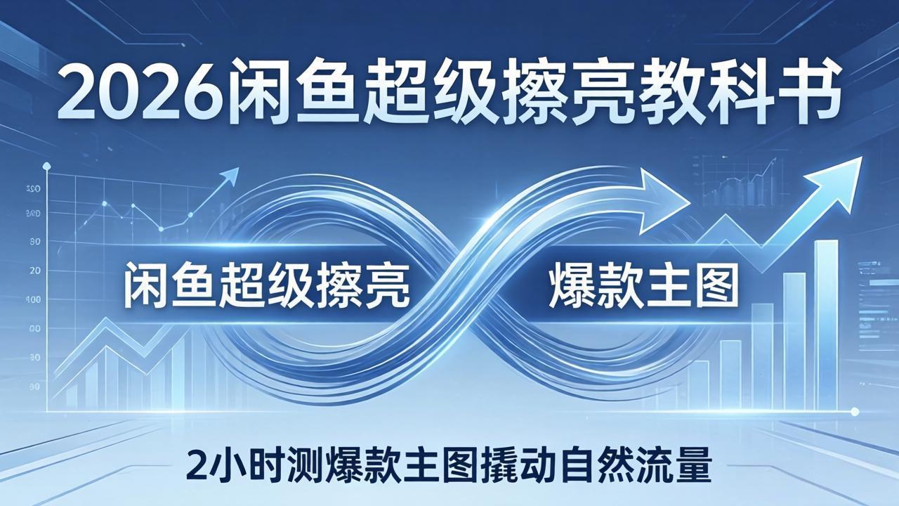 2026闲鱼超级擦亮教科书：底层逻辑出价×转化率，2小时测爆款主图撬动自然流量-亿创网