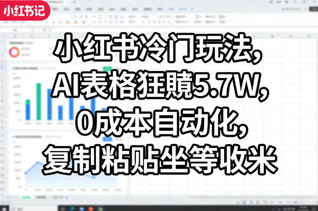 小红书冷门玩法，AI表格狂賺5.7W，0成本自动化，复制粘贴坐等收米-共赢云网创