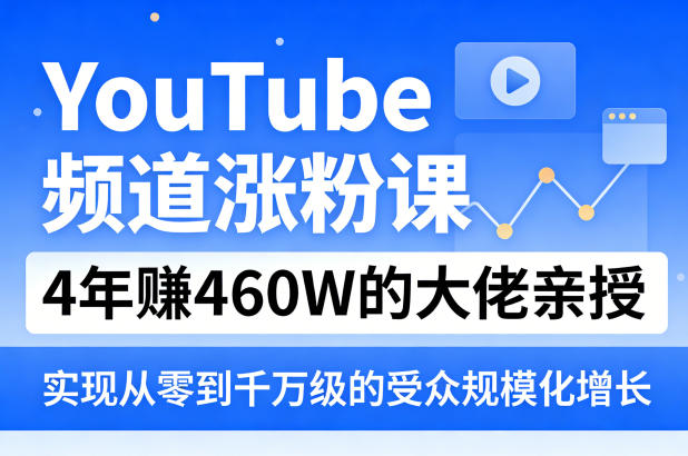 YouTube频道涨粉课，4年賺460W的大佬亲授，实现从零到千万级的受众规模化增长-共赢云网创