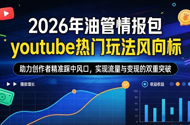 2026年油管情报包，youtube热门玩法风向标，助力创作者精准踩中风口，实现流量与变现的双重突破(更新0330)-浩然网创