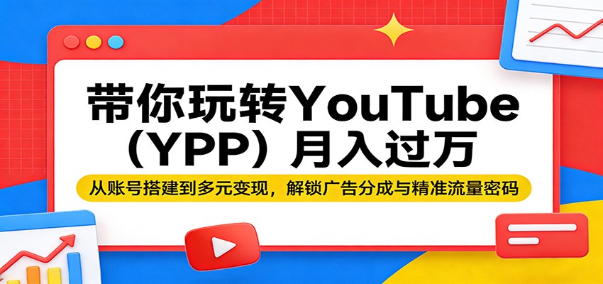 带你玩转YouTube(YPP)月入过万：从账号搭建到多元变现，解锁广告分成与精准流量密码-浩然网创