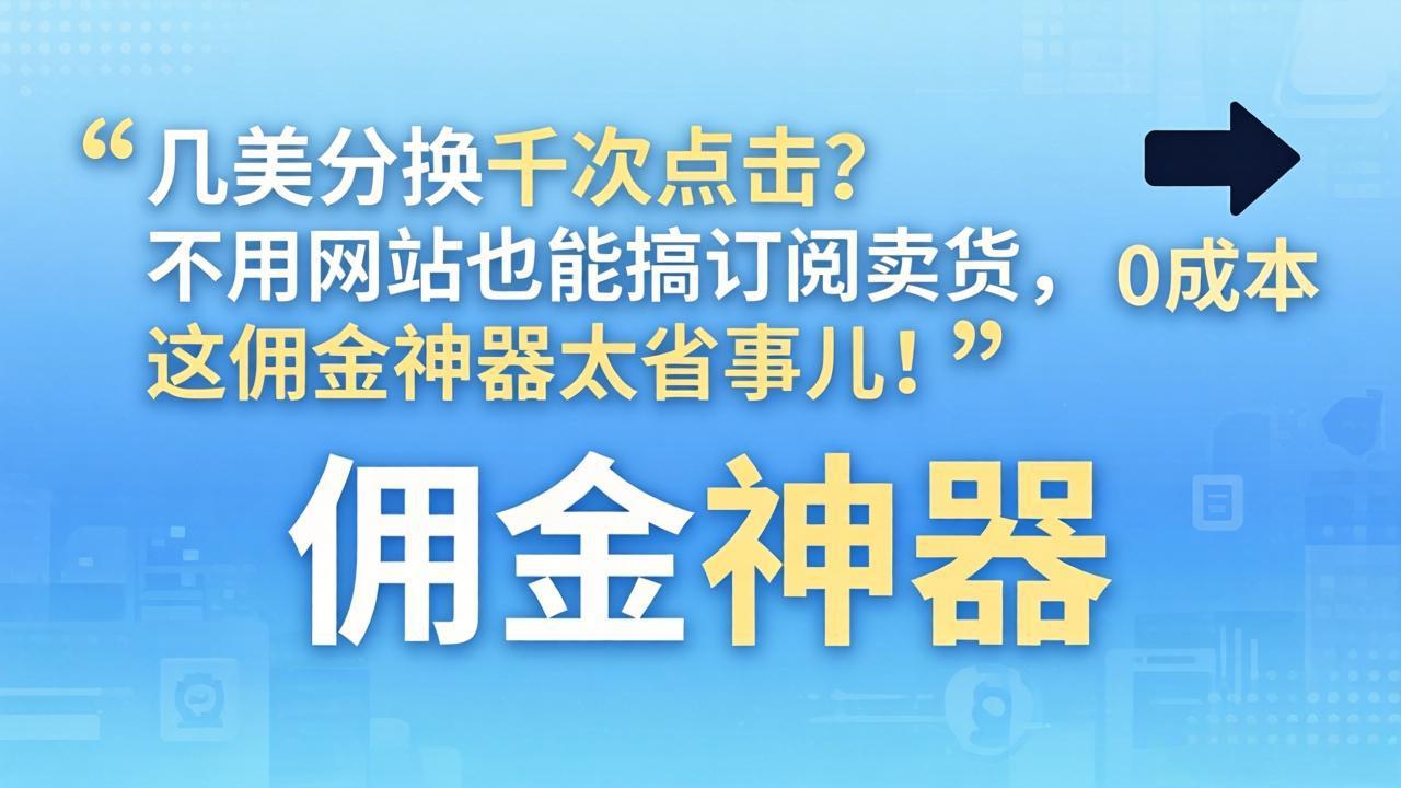 几美分换千次点击？不用网站也能搞订阅卖货，这佣金神器太省事儿！-浩然网创