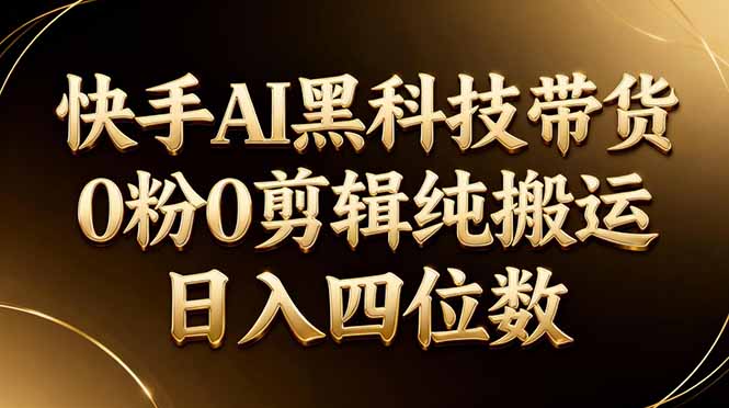 26年最新快手AI黑科技带货，0粉0剪辑，纯搬运，日入四位数-小宝云网创