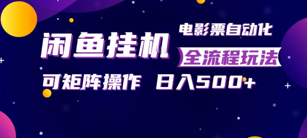 闲鱼全自动售卖电影票，全程挂G，可矩阵操作，小白轻松上手日入5张，稳定副业【揭秘】-优优云网创