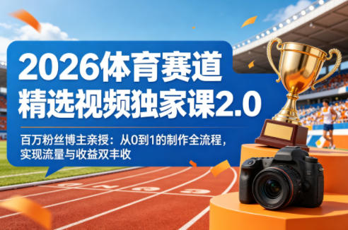 2026体育赛道精选视频独家课2.0，百万粉丝博主亲授：从0到1的制作全流程，实现流量与收益双丰收-优优云网创