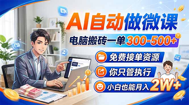 AI自动做微课，电脑搬砖一单300-500+，免费接单资源，你只管执行，小白也能月入2W+-云网创