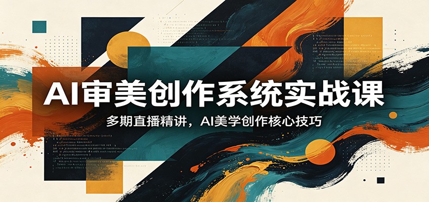 AI审美创作系统实战课，多期直播精讲，AI美学创作核心技巧-CTO资源网