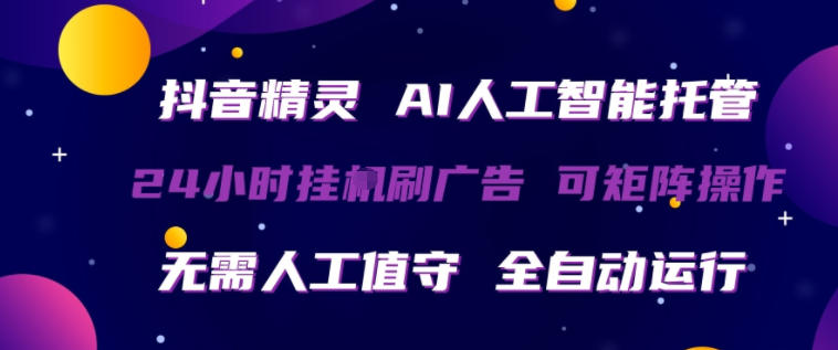 抖音精灵AI人工智能托管，24小时全自动刷广告，无需人工值守，可矩阵操作【揭秘】-灯塔云网创