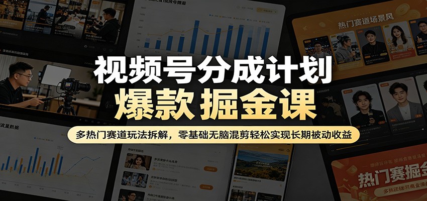 视频号分成计划爆款掘金课：多热门赛道玩法拆解，零基础无脑混剪轻松实现长期被动收益-青年云网创