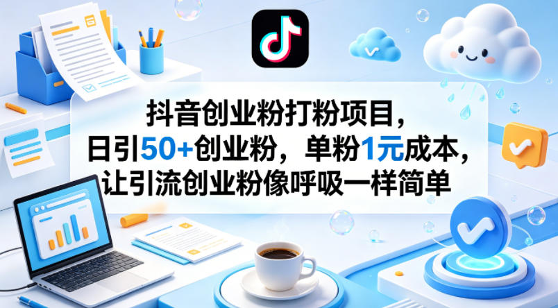 抖音创业粉打粉项目，日引50+创业粉，单粉1元成本，让引流创业粉像呼吸一样简单-UU网创