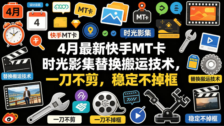 4月最新快手MT卡时光影集替换搬运技术，一刀不剪，稳定不掉框-云网创