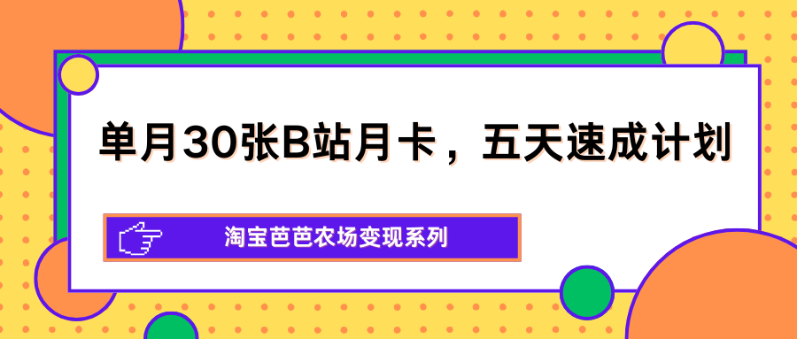 单月30张B站月卡，五天速成计划，淘宝芭芭农场变现系列-新秀云网创