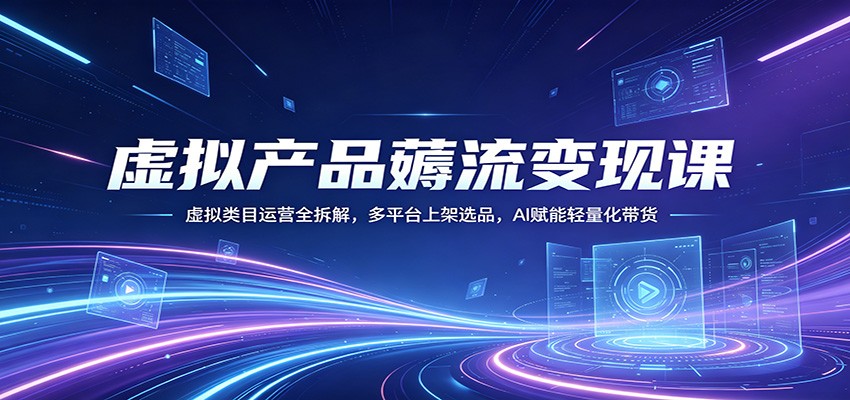 虚拟产品薅流变现课：虚拟类目运营全拆解，多平台上架选品，AI赋能轻量化带货-米多多云网创