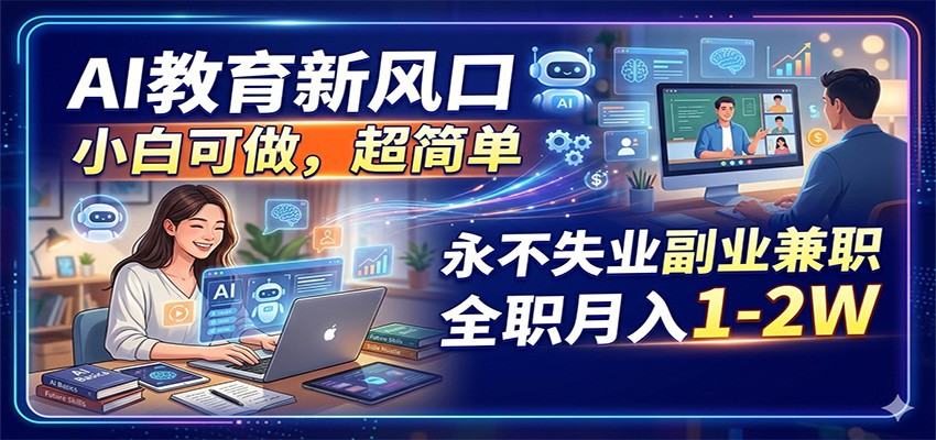AI教育新风口，小白可做，超简单，永不失业副业兼职 全职月入1-2W-云网创