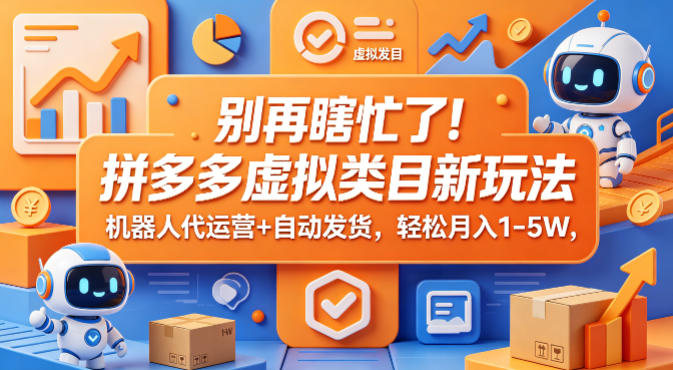 别再瞎忙了！拼多多虚拟类目新玩法，机器人代运营+自动发货，轻松月入1-5W【揭秘】-屿城网创