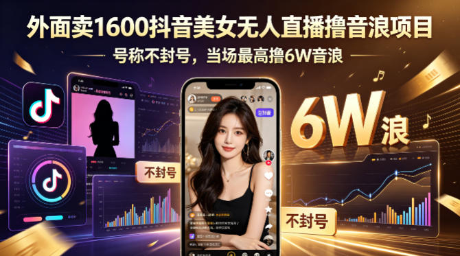外面卖1600抖音美女无人直播撸音浪项目，号称不封号，当场最高撸6W音浪！【附详细教程】-云网创