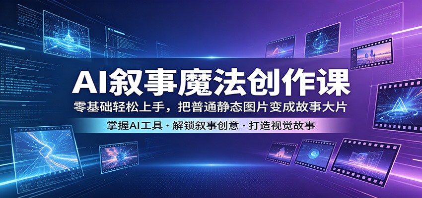 AI叙事魔法创作课：零基础轻松上手，把普通静态图片变成故事大片-时光云网创