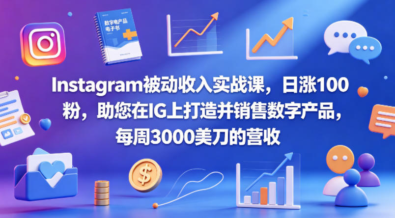 Instagram被动收入实战课，日涨100粉，助您在IG上打造并销售数字产品，每周3000美刀的营收【原创双语字幕】-互维云网创