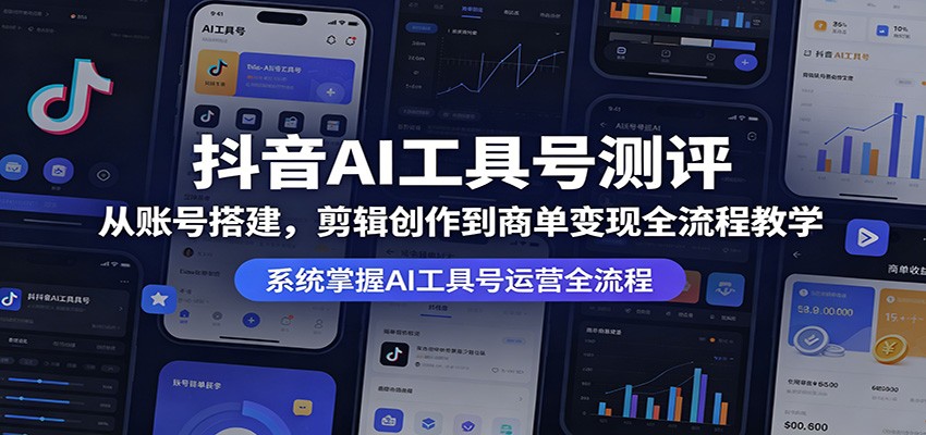 抖音AI工具号测评：从账号搭建，剪辑创作到商单变现全流程教学-QMI云网创