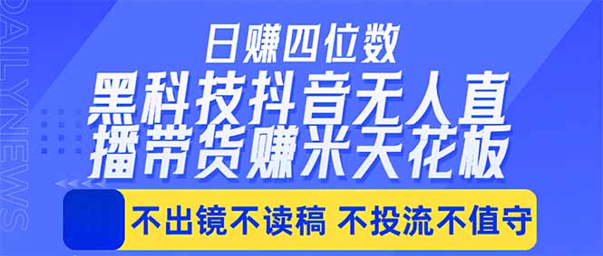 日入四位数！！最新黑科技抖音无人直播带货赚钱天花板，不出镜，不读稿，不投流，不值守，手…-智取云网创