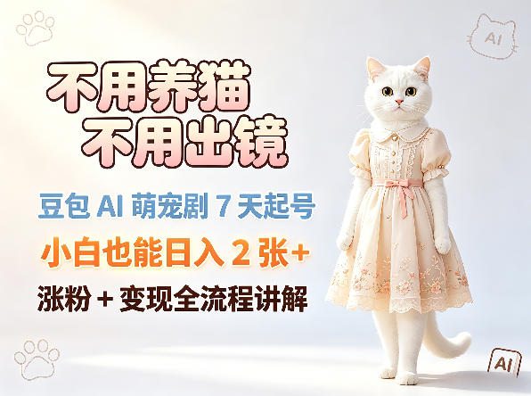 不用养猫不用出镜，豆包AI萌宠剧7天起号，小白也能日入2张+，涨粉+变现全流程讲解-云网创