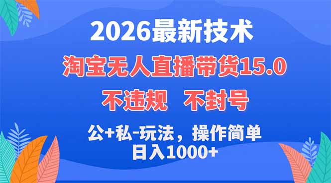 2026最新技术，淘宝无人直播带货15.0，不封号，不违规，公+私玩法，操作简单，日入1000+-云网创