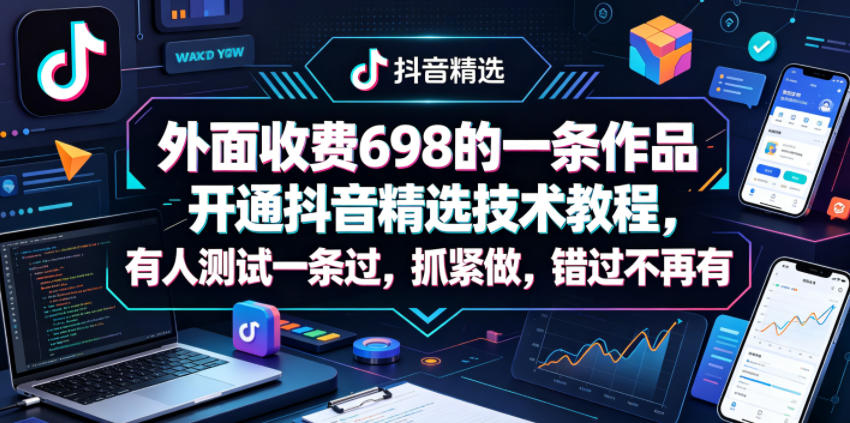 外面收费698的一条作品开通抖音精选技术教程，有人测试一条过，抓紧做，错过不再有-歪歪云网创