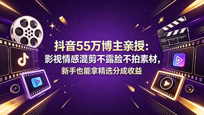 抖音55万博主亲授：影视情感混剪不露脸不拍素材，新手也能拿精选分成收益-启云分享