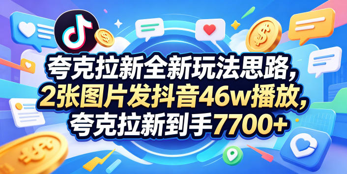 夸克拉新全新玩法思路，2张图片发抖音46w播放，夸克拉新到手7700+，3385字完整教程附上【付费文章】-岚风/云网创