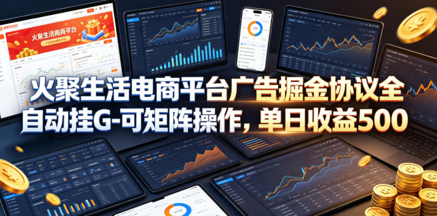 火聚生活电商平台广告掘金协议全自动挂G-可矩阵操作，单日收益5张+【揭秘】-岚风/云网创