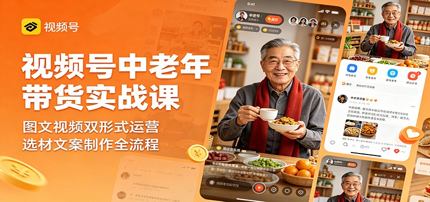 视频号中老年带货实战课：图文视频双形式运营，选材文案制作全流程-行舟网