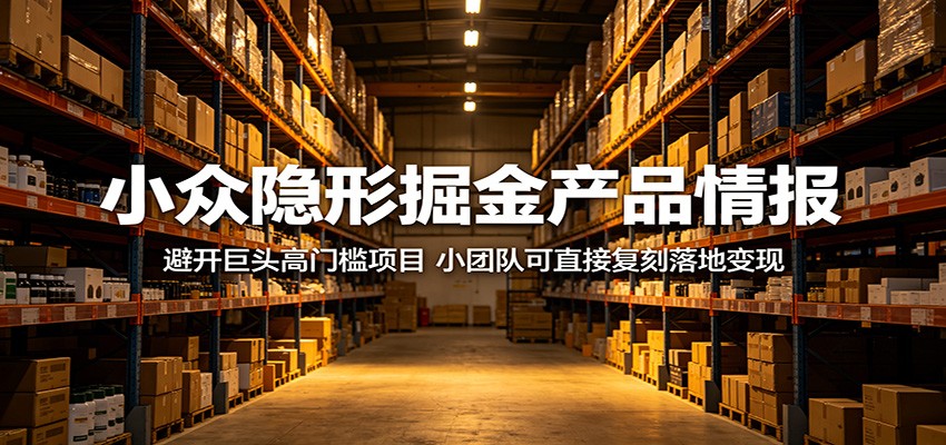 小众隐形掘金产品情报：避开巨头高门槛项目，小团队可直接复刻落地变现-行舟网