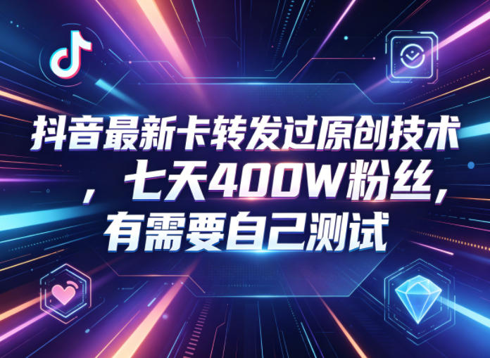 抖音最新卡转发过原创技术，七天400W粉丝，有需要自己测试-咕噜鱼网创