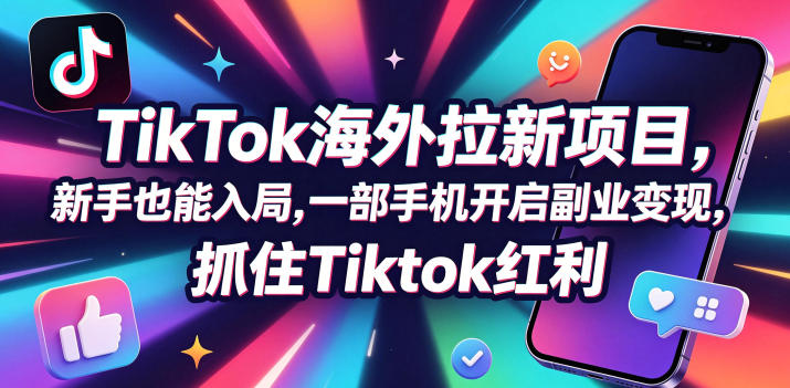 Tc联盟TikTok海外拉新项目，新手也能入局，一部手机开启副业变现，抓住Tiktok红利-咕噜鱼网创