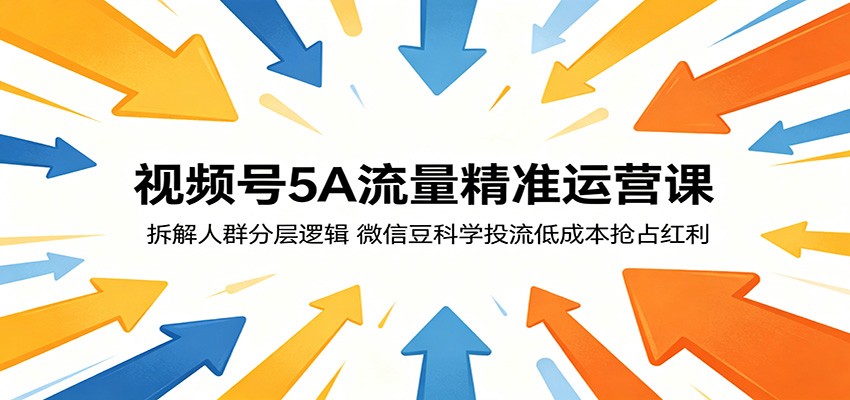 视频号5A流量精准运营课：拆解人群分层逻辑，微信豆科学投流低成本抢占红利-咕噜鱼网创