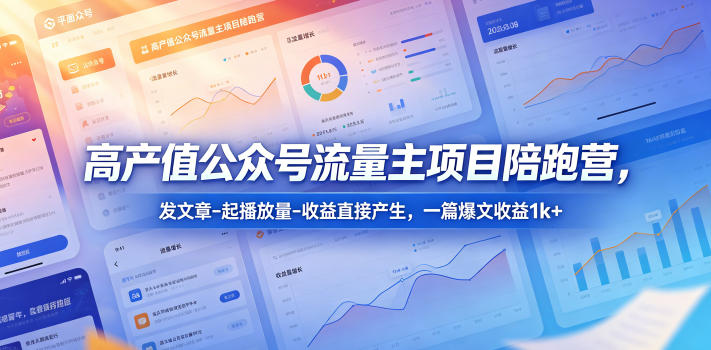高产值公众号流量主项目陪跑营，发文章-起播放量-收益直接产生，一篇爆文收益1k+-云网创