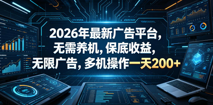 2026年最新广告平台，无需养机，保底收益，无限广告，多机操作一天200+【揭秘】-云网创