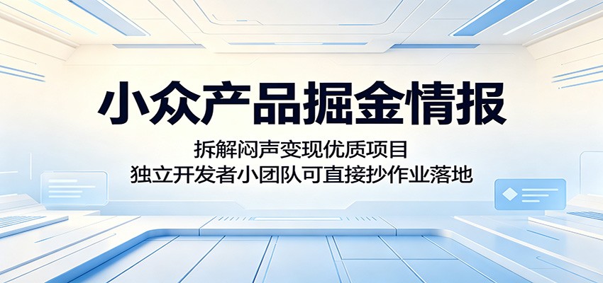 小众产品掘金情报：拆解闷声变现优质项目，独立开发者小团队可直接抄作业落地-优优云网创